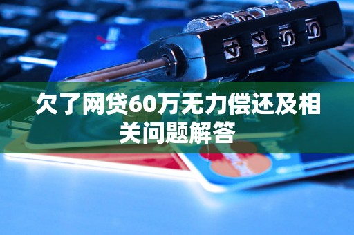 欠了网贷60万无力偿还及相关问题解答