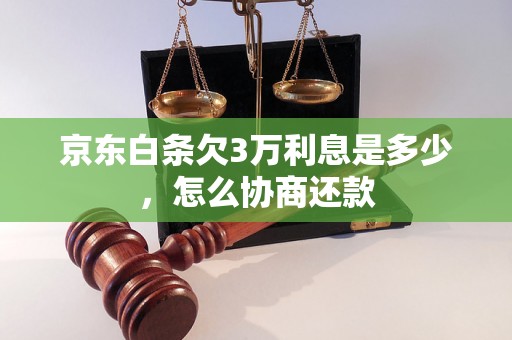 京东白条欠3万利息是多少，怎么协商还款