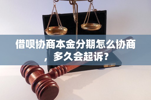 借呗协商本金分期怎么协商，多久会起诉？