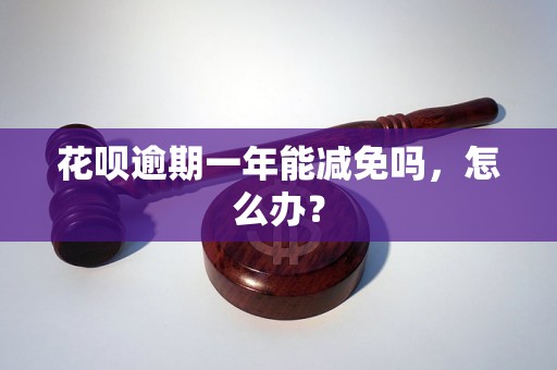 花呗逾期一年能减免吗，怎么办？