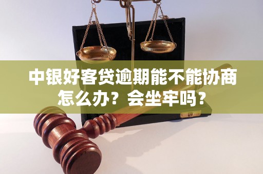 中银好客贷逾期能不能协商怎么办？会坐牢吗？