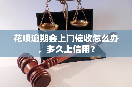 花呗逾期会上门催收怎么办，多久上信用？