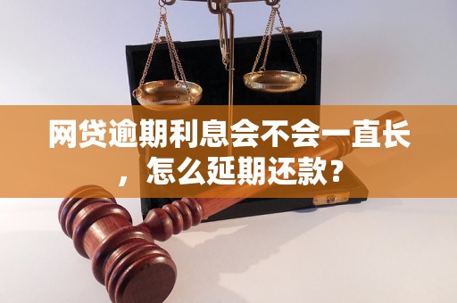 网贷逾期利息会不会一直长，怎么延期还款？