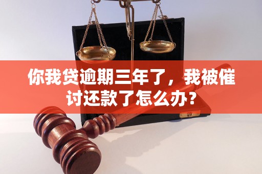 你我贷逾期三年了，我被催讨还款了怎么办？