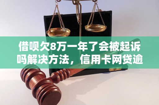 借呗欠8万一年了会被起诉吗解决方法，信用卡网贷逾期必看！