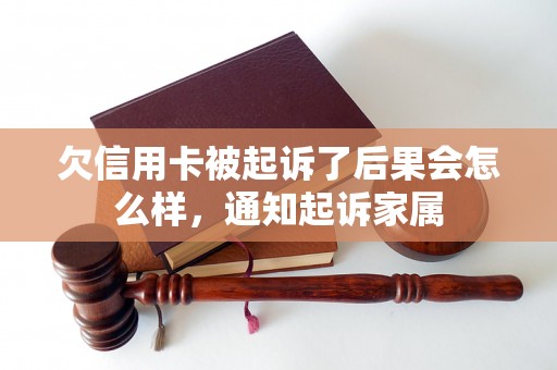 欠信用卡被起诉了后果会怎么样，通知起诉家属