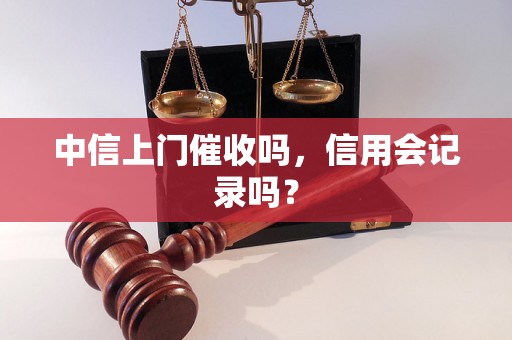 中信上门催收吗，信用会记录吗？