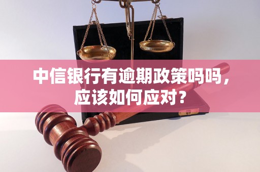 中信银行有逾期政策吗吗，应该如何应对？