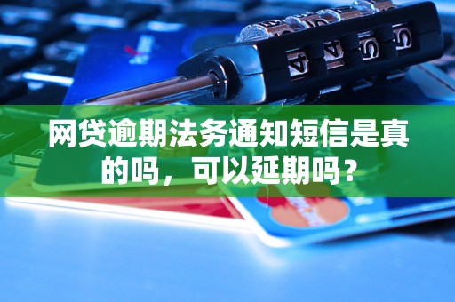 网贷逾期法务通知短信是真的吗，可以延期吗？