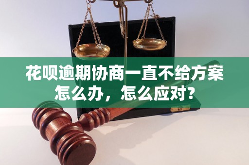 花呗逾期协商一直不给方案怎么办，怎么应对？