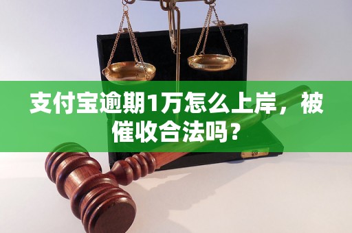 支付宝逾期1万怎么上岸，被催收合法吗？