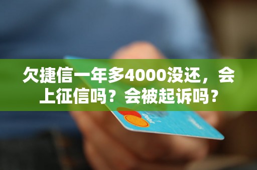 欠捷信一年多4000没还，会上征信吗？会被起诉吗？