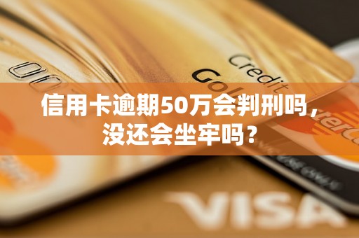 信用卡逾期50万会判刑吗，没还会坐牢吗？