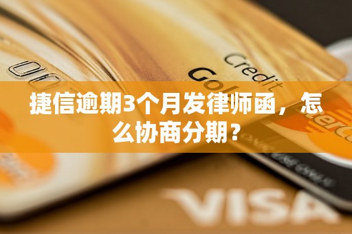 捷信逾期3个月发律师函，怎么协商分期？