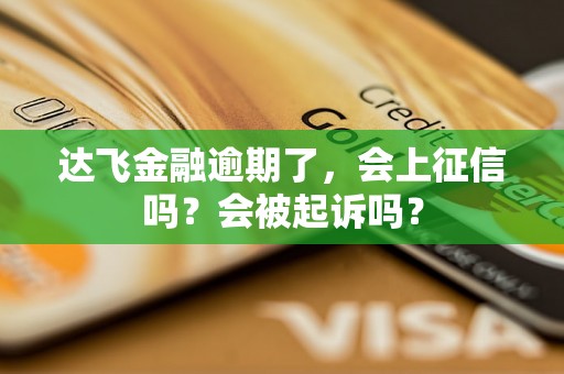 达飞金融逾期了，会上征信吗？会被起诉吗？