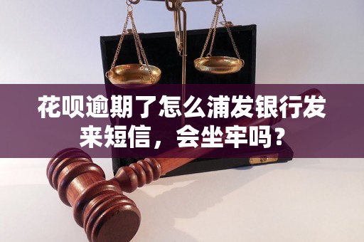 花呗逾期了怎么浦发银行发来短信，会坐牢吗？