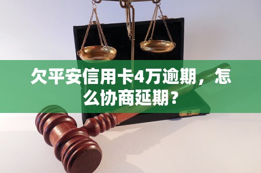 欠平安信用卡4万逾期，怎么协商延期？