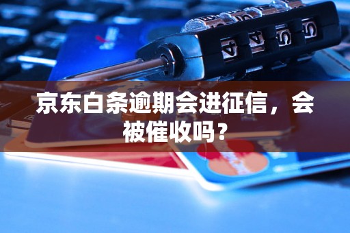 京东白条逾期会进征信，会被催收吗？