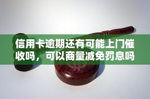 信用卡逾期还有可能上门催收吗，可以商量减免罚息吗？