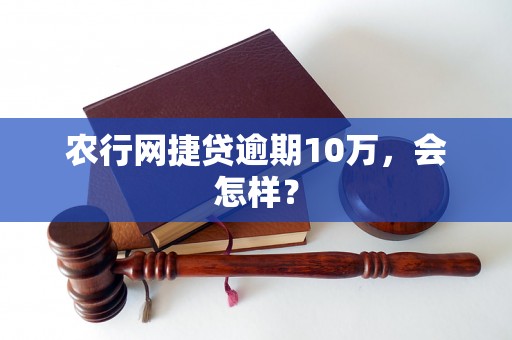 农行网捷贷逾期10万，会怎样？