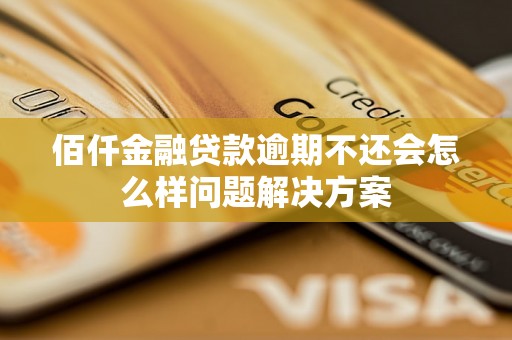 佰仟金融贷款逾期不还会怎么样问题解决方案