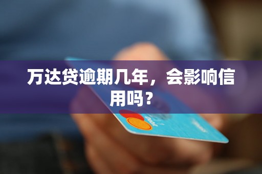 万达贷逾期几年，会影响信用吗？