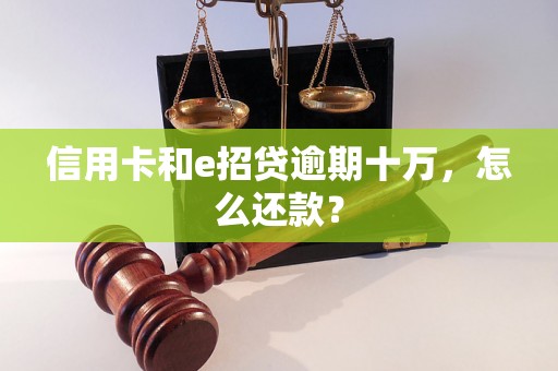 信用卡和e招贷逾期十万，怎么还款？