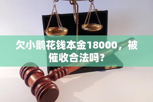 欠小鹅花钱本金18000，被催收合法吗？