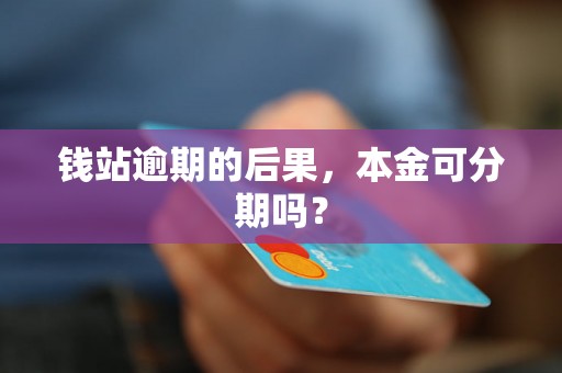 钱站逾期的后果，本金可分期吗？