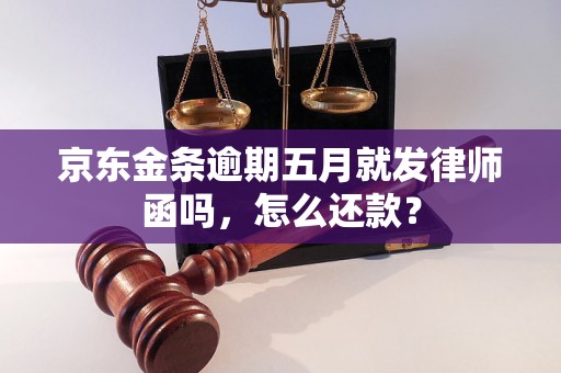 京东金条逾期五月就发律师函吗，怎么还款？