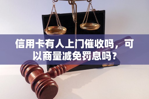 信用卡有人上门催收吗，可以商量减免罚息吗？