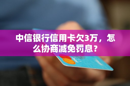 中信银行信用卡欠3万，怎么协商减免罚息？