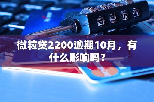 微粒贷2200逾期10月，有什么影响吗？