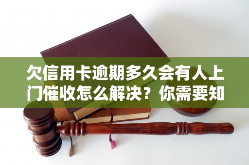 欠信用卡逾期多久会有人上门催收怎么解决？你需要知道的全部解决方法