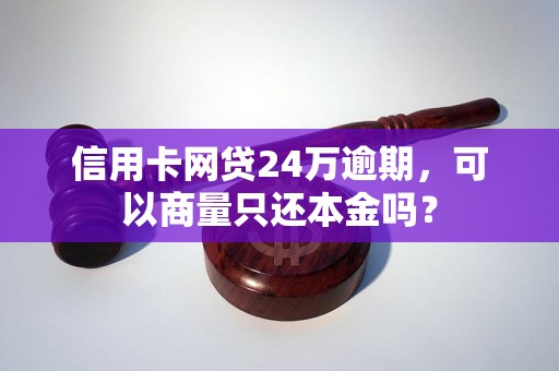 信用卡网贷24万逾期，可以商量只还本金吗？