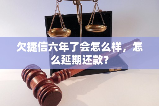 欠捷信六年了会怎么样，怎么延期还款？