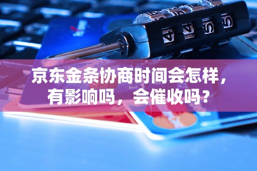 京东金条协商时间会怎样，有影响吗，会催收吗？