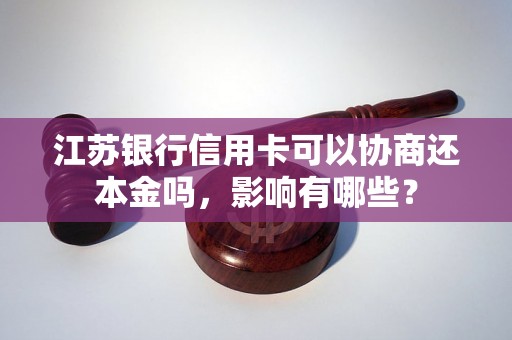 江苏银行信用卡可以协商还本金吗，影响有哪些？