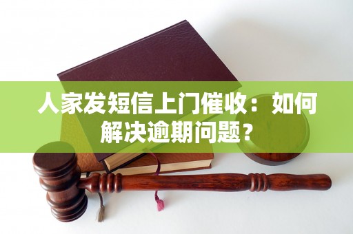 人家发短信上门催收：如何解决逾期问题？