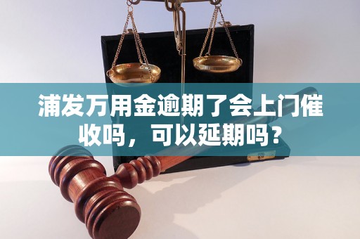 浦发万用金逾期了会上门催收吗，可以延期吗？