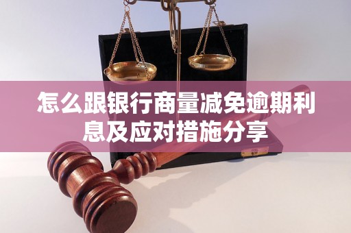 怎么跟银行商量减免逾期利息及应对措施分享