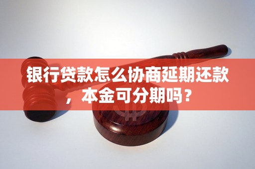 银行贷款怎么协商延期还款，本金可分期吗？