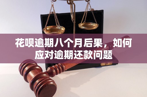 花呗逾期八个月后果，如何应对逾期还款问题