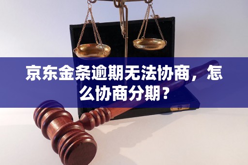 京东金条逾期无法协商，怎么协商分期？