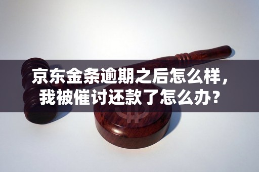 京东金条逾期之后怎么样，我被催讨还款了怎么办？