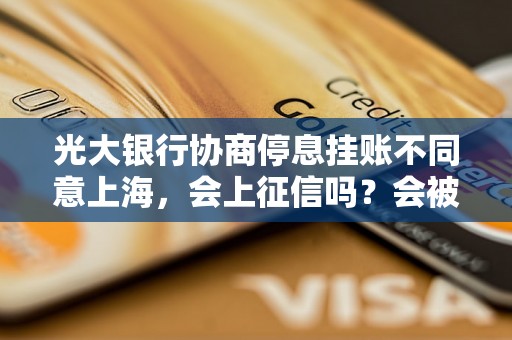 光大银行协商停息挂账不同意上海，会上征信吗？会被起诉吗？