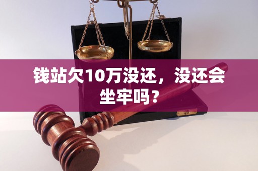 钱站欠10万没还，没还会坐牢吗？