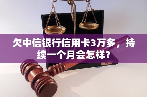 欠中信银行信用卡3万多，持续一个月会怎样？