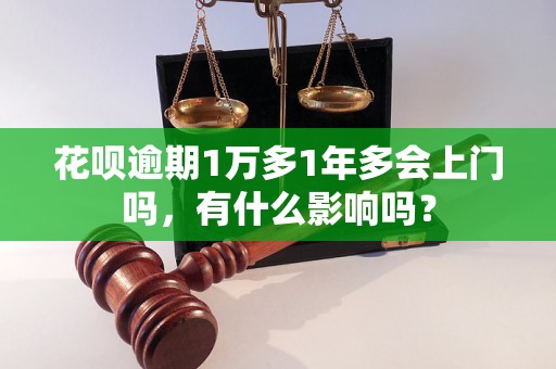 花呗逾期1万多1年多会上门吗，有什么影响吗？