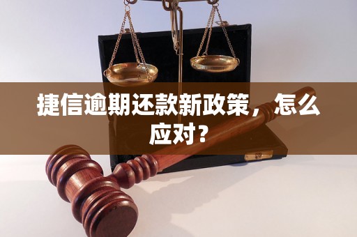 捷信逾期还款新政策，怎么应对？